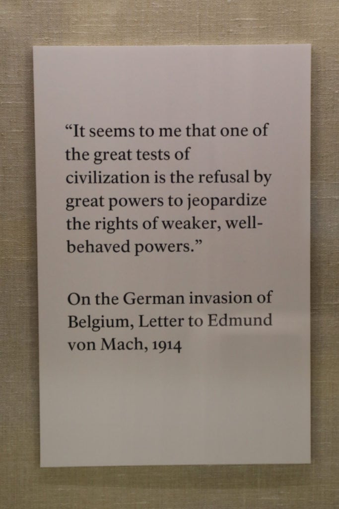 Quote posted on the wall at Theodore Roosevlt National Historic Site "It seems to me that on of the great tests of civilization is the refusal by great powers to jeopardize the rights of weaker, well-behaved powers." On the German invasion of Belgium, Letter to Edmund von Mach, 1914